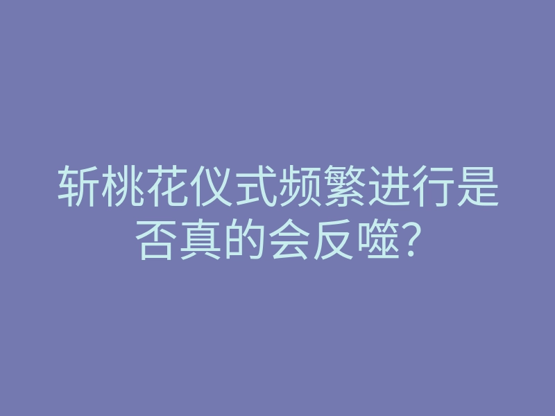 斩桃花仪式频繁进行是否真的会反噬?