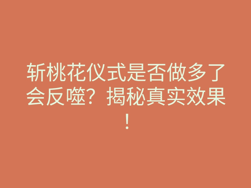 斩桃花仪式是否做多了会反噬?揭秘真实效果!