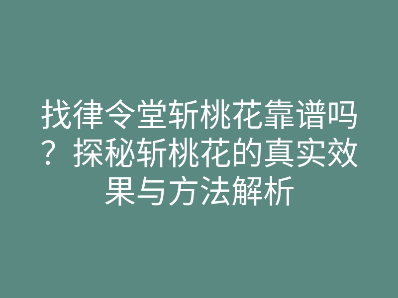找律令堂斩桃花靠谱吗?探秘斩桃花的真实效果与方法解析
