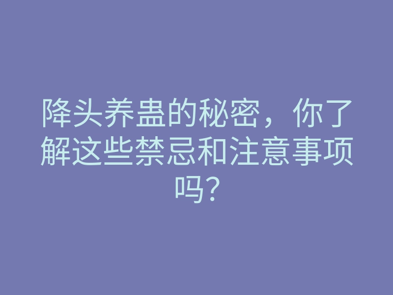 降头养蛊的秘密,你了解这些禁忌和注意事项吗?