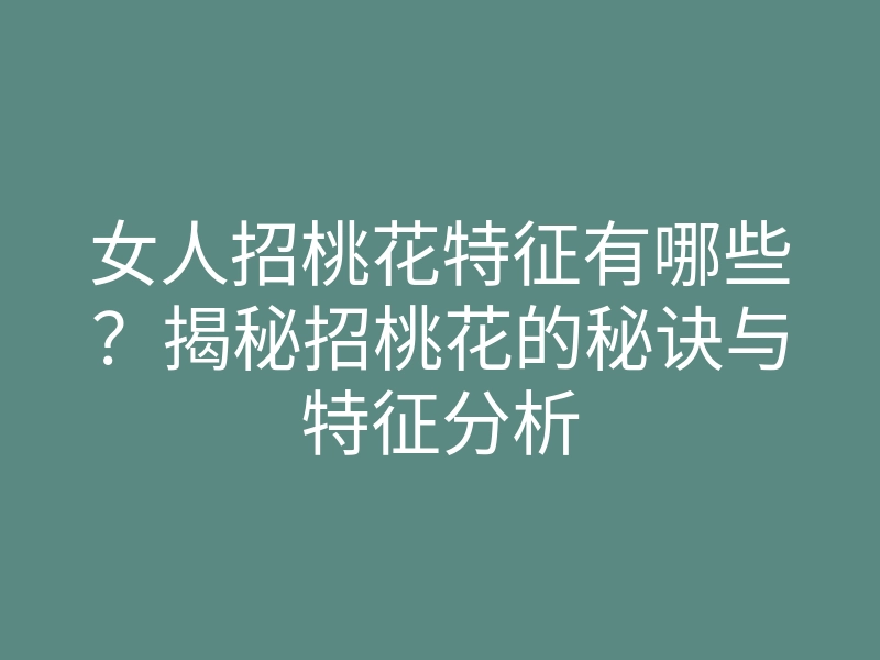 女人招桃花特征有哪些?揭秘招桃花的秘诀与特征分析