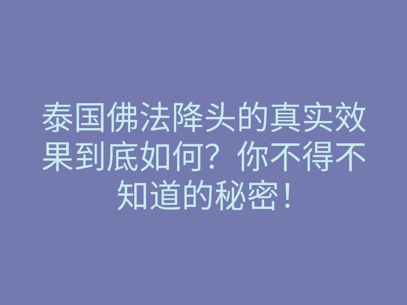泰国佛法降头的真实效果到底如何?你不得不知道的秘密!