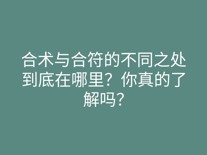 合术与合符的不同之处到底在哪里?你真的了解吗?