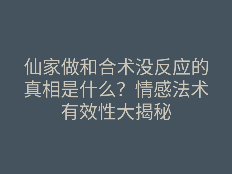 仙家做和合术没反应的真相是什么?情感法术有效性大揭秘