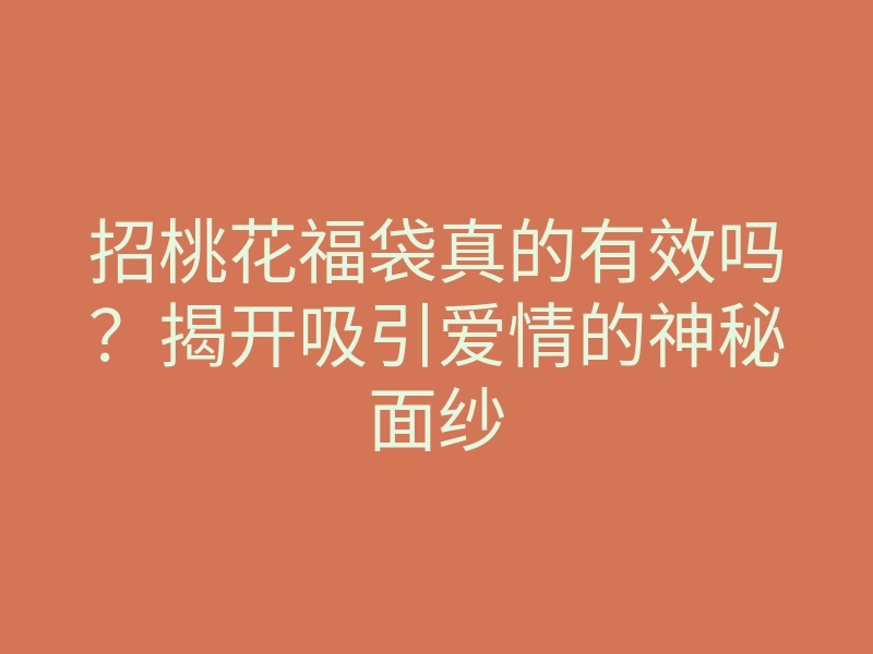 招桃花福袋真的有效吗?揭开吸引爱情的神秘面纱