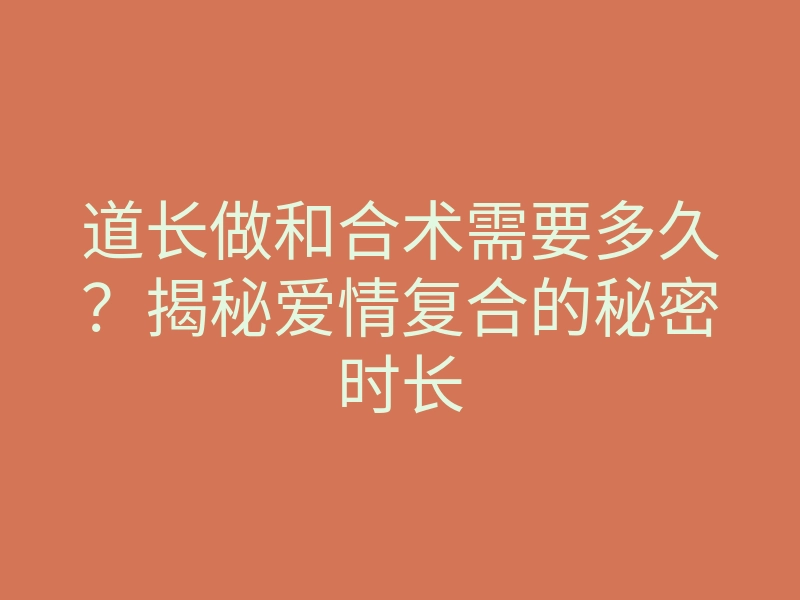 道长做和合术需要多久?揭秘爱情复合的秘密时长