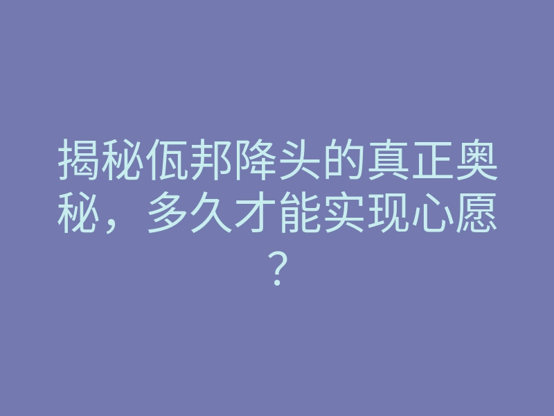揭秘佤邦降头的真正奥秘，多久才能实现心愿？