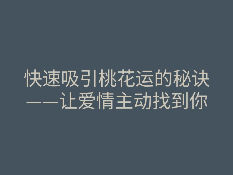 快速吸引桃花运的秘诀——让爱情主动找到你
