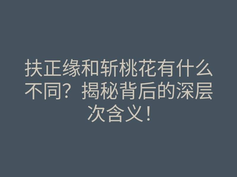 扶正缘和斩桃花有什么不同？揭秘背后的深层次含义！