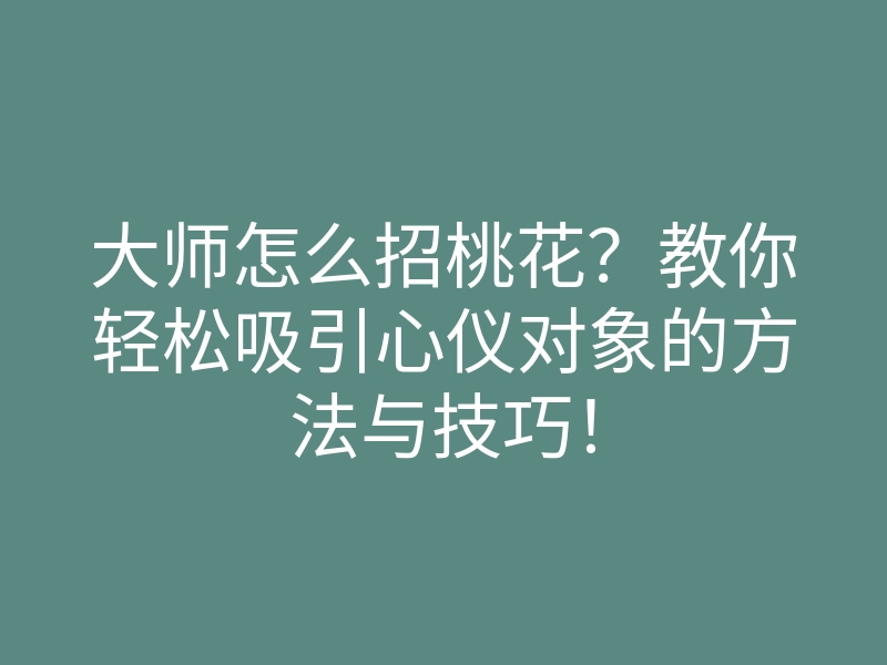大师怎么招桃花?教你轻松吸引心仪对象的方法与技巧!