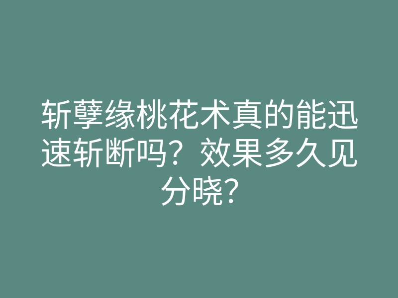 斩孽缘桃花术真的能迅速斩断吗?效果多久见分晓?