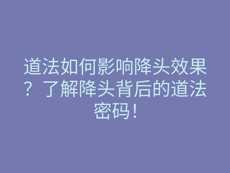 道法如何影响降头效果?了解降头背后的道法密码!