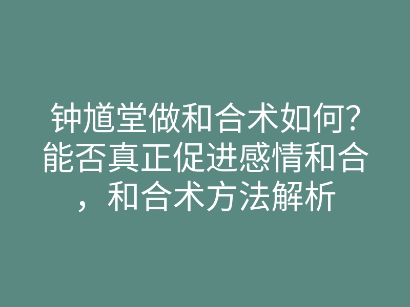 钟馗堂做和合术如何?能否真正促进感情和合,和合术方法解析
