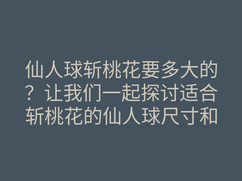 仙人球斩桃花要多大的？让我们一起探讨适合斩桃花的仙人球尺寸和技巧！