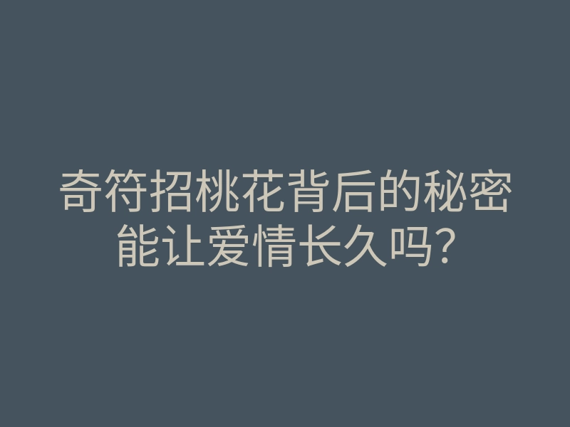 奇符招桃花背后的秘密能让爱情长久吗？