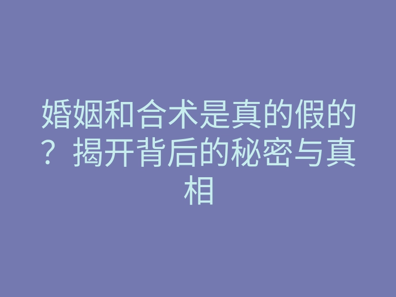 婚姻和合术是真的假的?揭开背后的秘密与真相