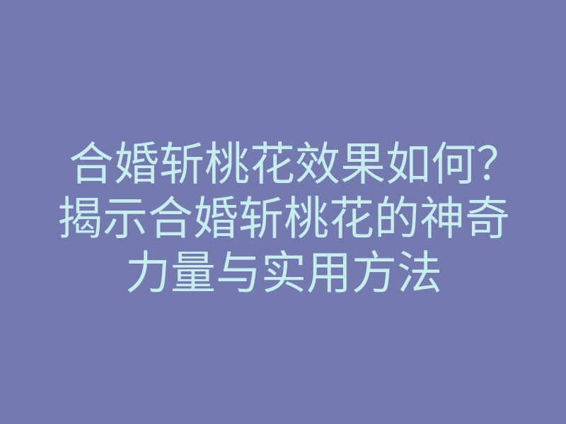 合婚斩桃花效果如何?揭示合婚斩桃花的神奇力量与实用方法