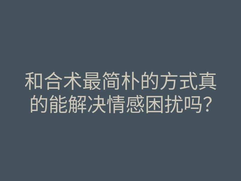 和合术最简朴的方式真的能解决情感困扰吗?