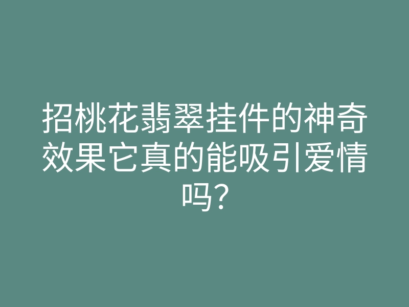 招桃花翡翠挂件的神奇效果它真的能吸引爱情吗?