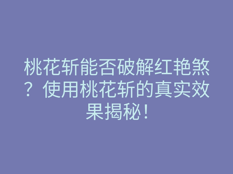 桃花斩能否破解红艳煞?使用桃花斩的真实效果揭秘!
