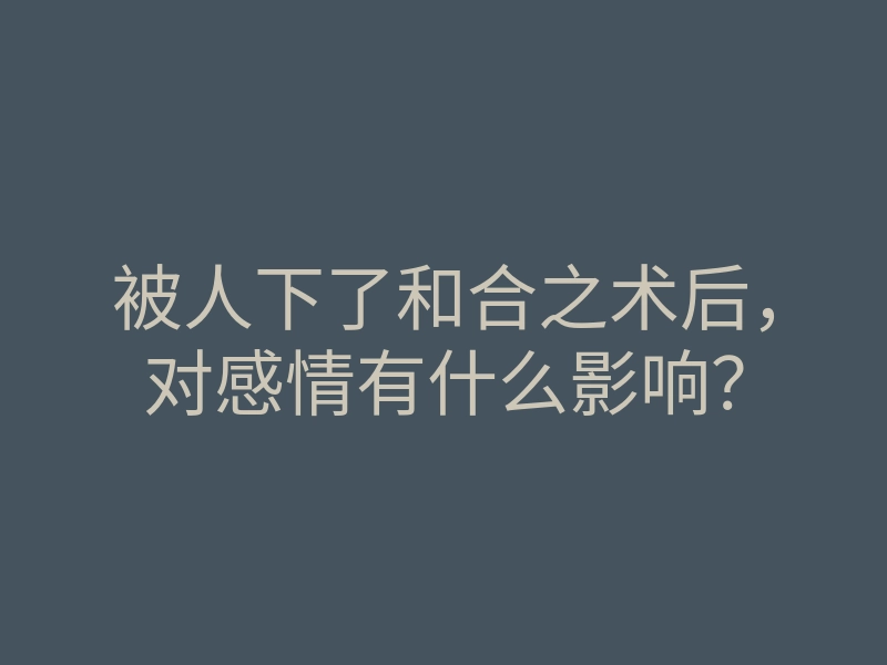 被人下了和合之术后,对感情有什么影响?