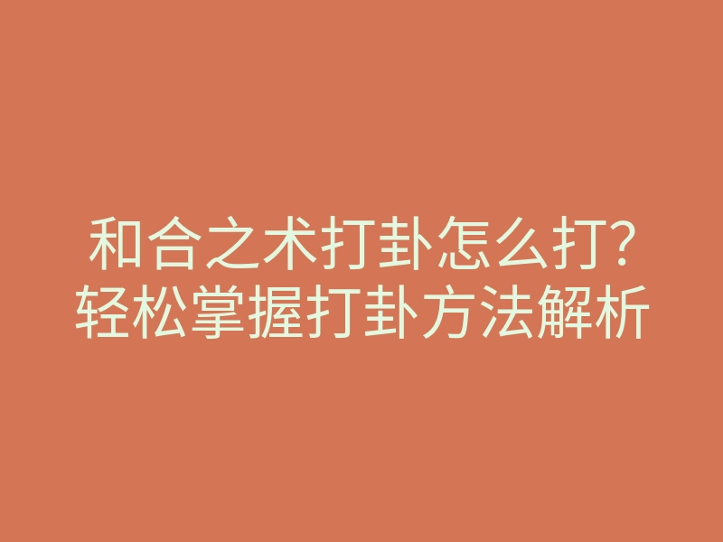和合之术打卦怎么打?轻松掌握打卦方法解析