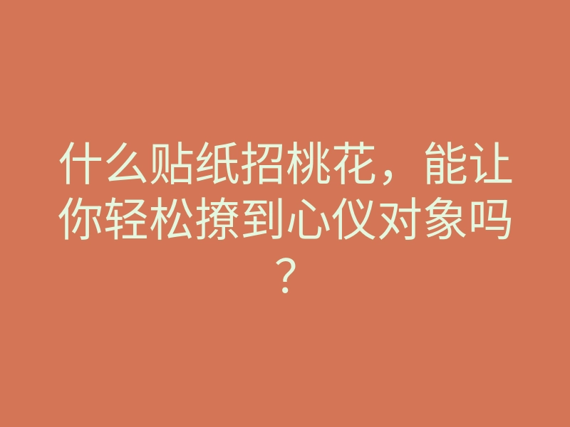 什么贴纸招桃花,能让你轻松撩到心仪对象吗?
