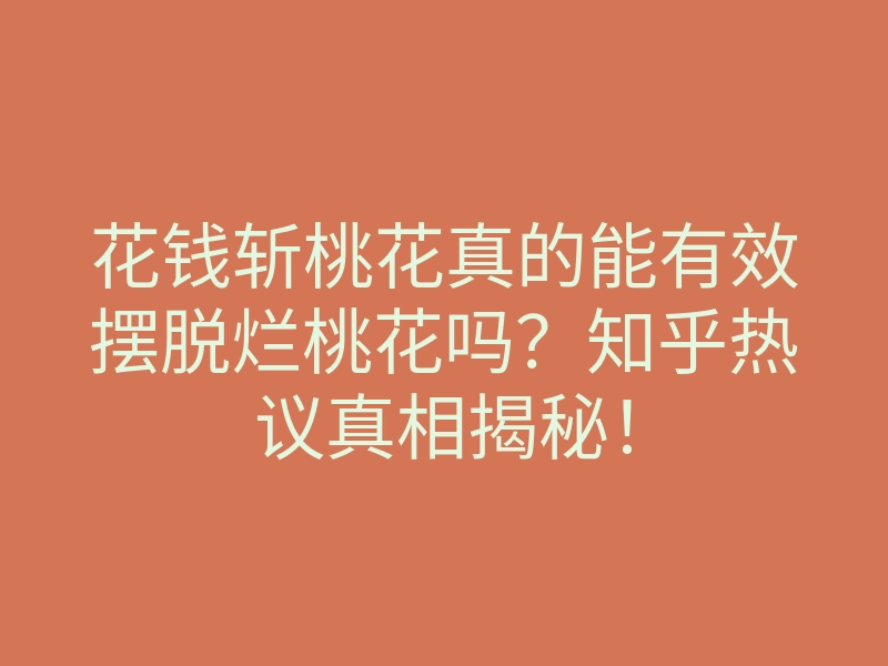 花钱斩桃花真的能有效摆脱烂桃花吗？知乎热议真相揭秘！
