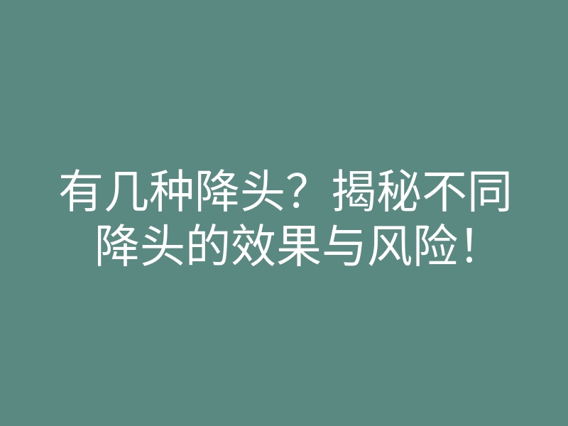 有几种降头?揭秘不同降头的效果与风险!