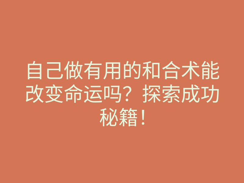 自己做有用的和合术能改变命运吗？探索成功秘籍！