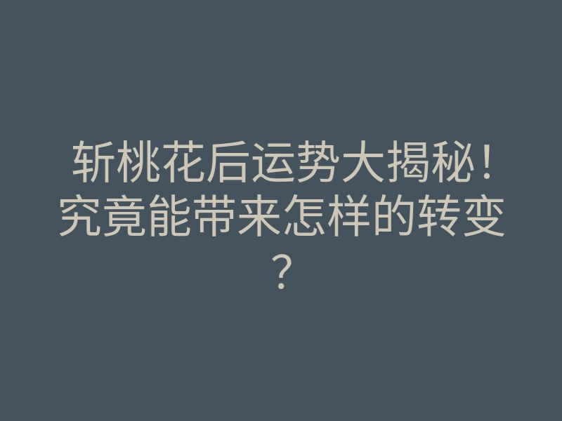 斩桃花后运势大揭秘!究竟能带来怎样的转变?