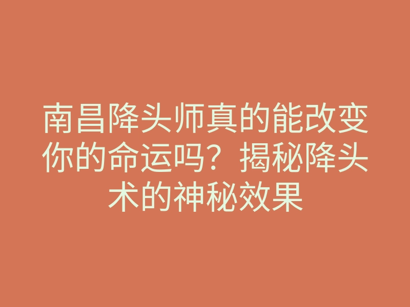 南昌降头师真的能改变你的命运吗?揭秘降头术的神秘效果