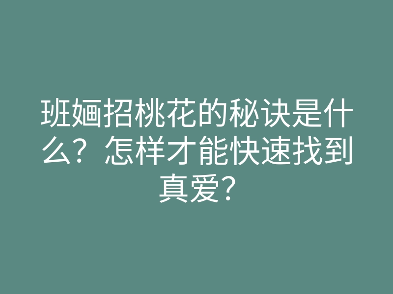 班婳招桃花的秘诀是什么?怎样才能快速找到真爱?