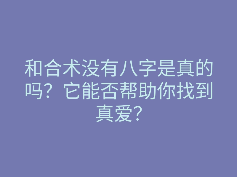 和合术没有八字是真的吗?它能否帮助你找到真爱?
