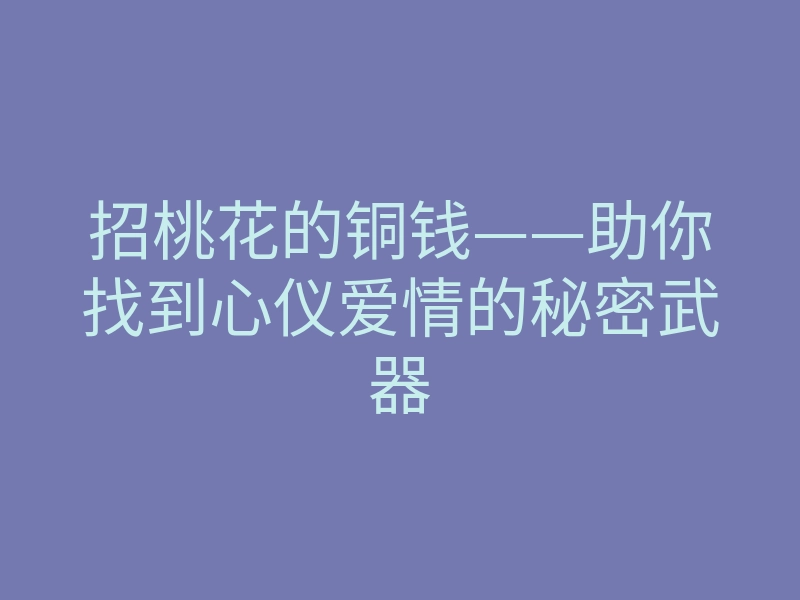 招桃花的铜钱——助你找到心仪爱情的秘密武器