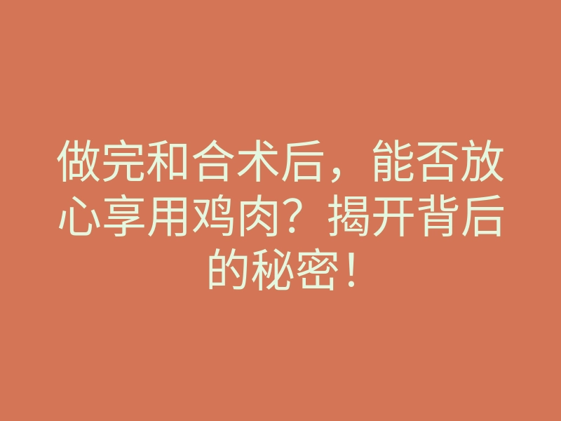 做完和合术后,能否放心享用鸡肉?揭开背后的秘密!