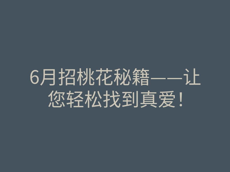6月招桃花秘籍——让您轻松找到真爱!