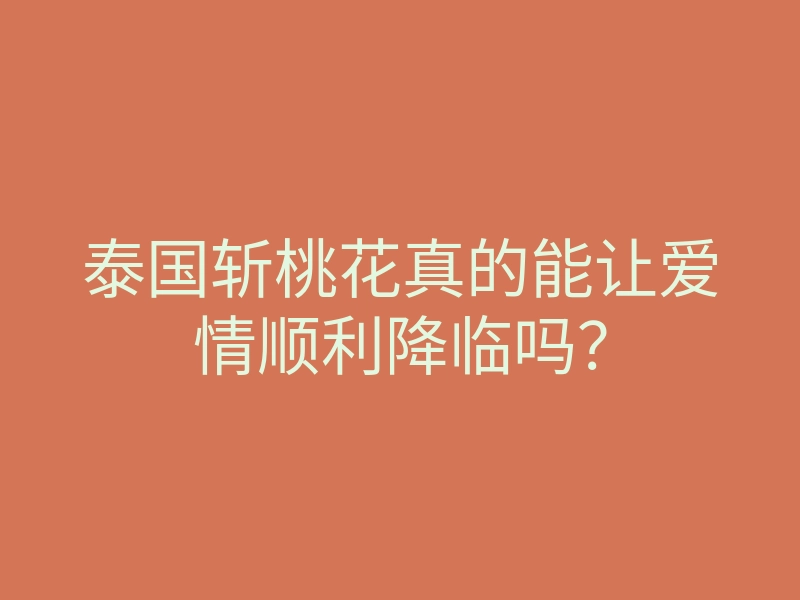 泰国斩桃花真的能让爱情顺利降临吗?