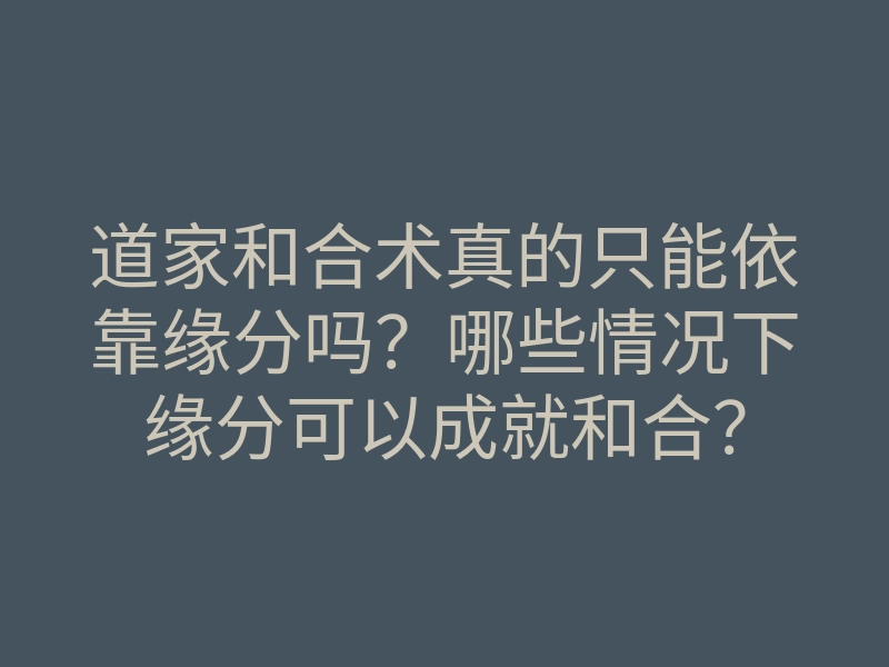 道家和合术真的只能依靠缘分吗?哪些情况下缘分可以成就和合?