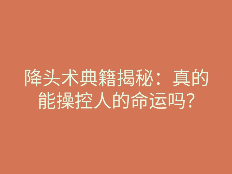 降头术典籍揭秘:真的能操控人的命运吗?