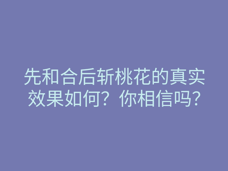 先和合后斩桃花的真实效果如何？你相信吗？