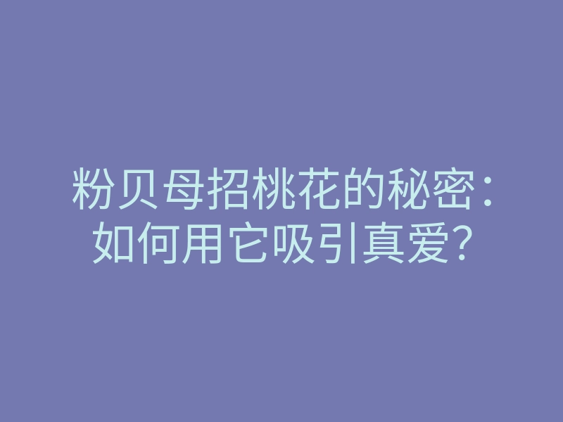 粉贝母招桃花的秘密：如何用它吸引真爱？