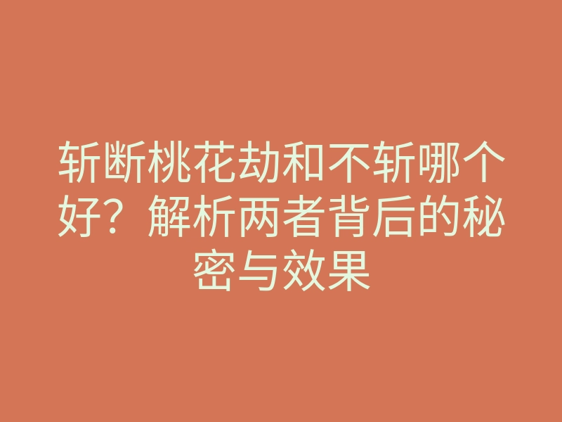 斩断桃花劫和不斩哪个好?解析两者背后的秘密与效果
