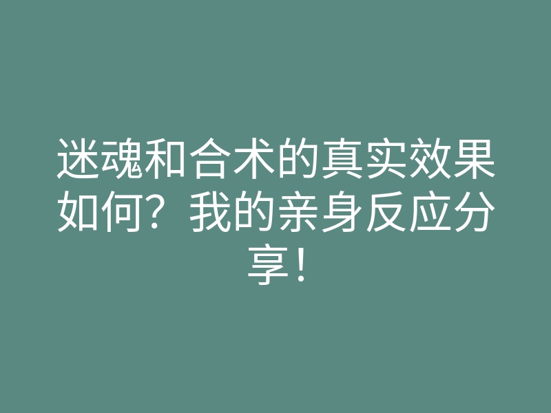迷魂和合术的真实效果如何?我的亲身反应分享!