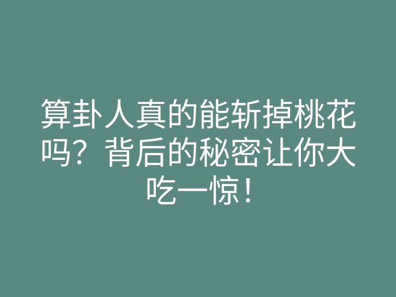 算卦人真的能斩掉桃花吗?背后的秘密让你大吃一惊!