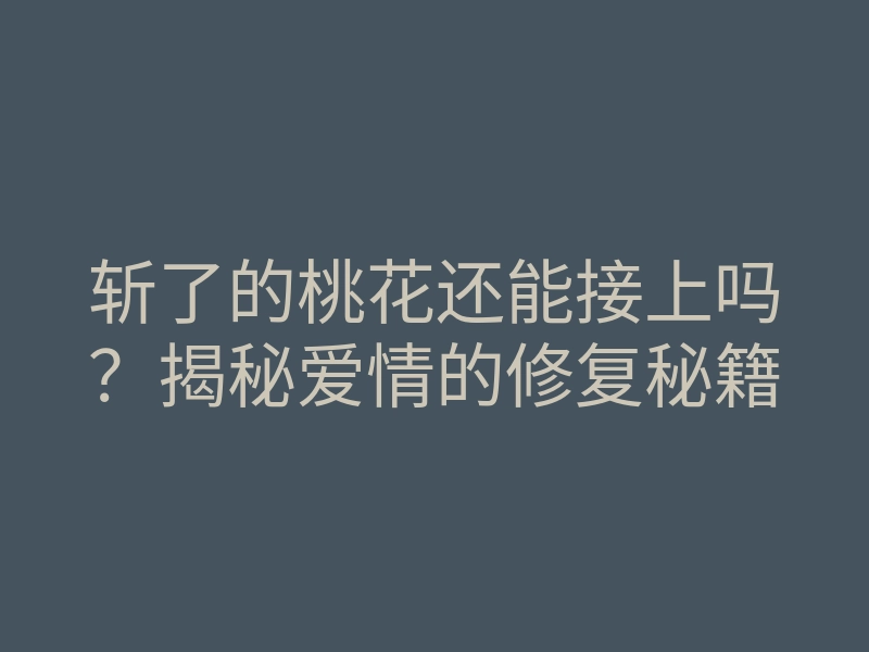 斩了的桃花还能接上吗?揭秘爱情的修复秘籍