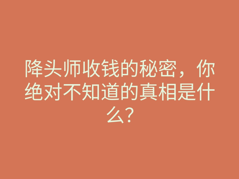 降头师收钱的秘密,你绝对不知道的真相是什么?