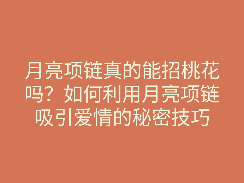月亮项链真的能招桃花吗?如何利用月亮项链吸引爱情的秘密技巧