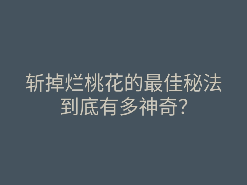 斩掉烂桃花的最佳秘法到底有多神奇?