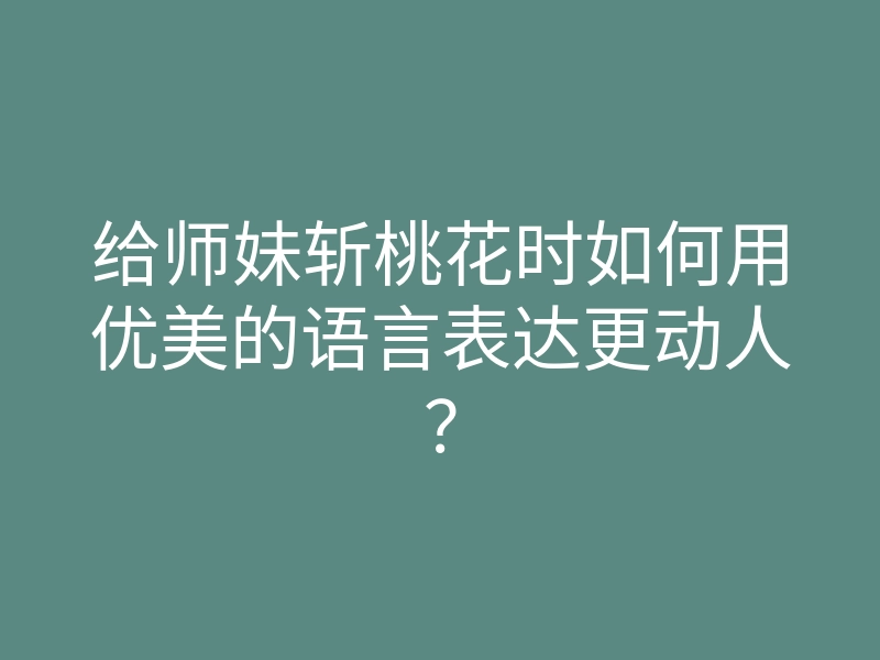 给师妹斩桃花时如何用优美的语言表达更动人?